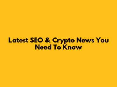 Latest SEO & Crypto News You Need To Know