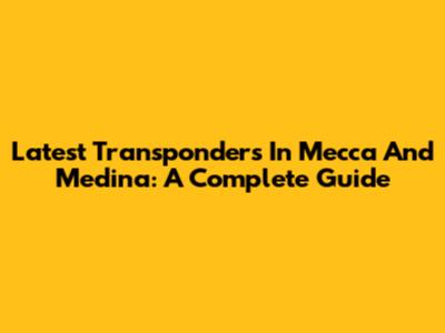Latest Transponders In Mecca And Medina: A Complete Guide