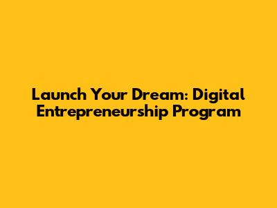 Launch Your Dream: Digital Entrepreneurship Program