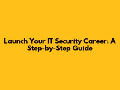 Launch Your IT Security Career: A Step-by-Step Guide