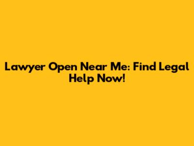 Lawyer Open Near Me: Find Legal Help Now!