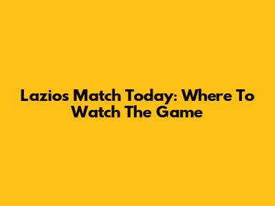 Lazio's Match Today: Where To Watch The Game