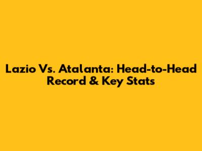 Lazio Vs. Atalanta: Head-to-Head Record & Key Stats