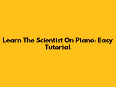 Learn 'The Scientist' On Piano: Easy Tutorial