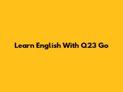 Learn English With Q23 Go