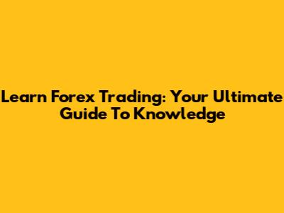 Learn Forex Trading: Your Ultimate Guide To Knowledge