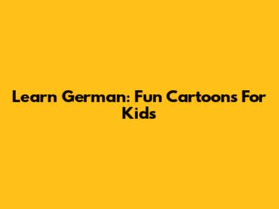 Learn German: Fun Cartoons For Kids