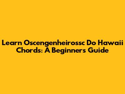 Learn Oscengenheirossc Do Hawaii Chords: A Beginner's Guide