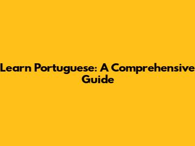 Learn Portuguese: A Comprehensive Guide