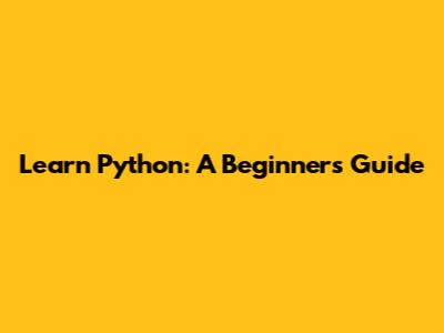 Learn Python: A Beginner's Guide