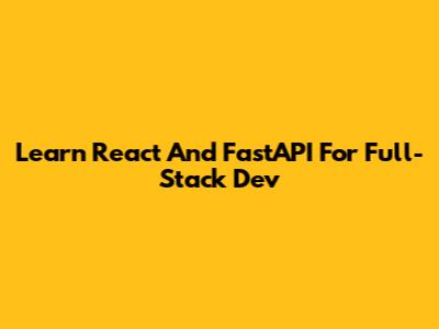 Learn React And FastAPI For Full-Stack Dev