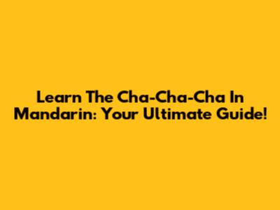 Learn The Cha-Cha-Cha In Mandarin: Your Ultimate Guide!