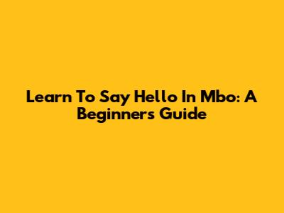 Learn To Say Hello In Mbo: A Beginner's Guide