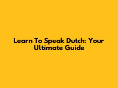 Learn To Speak Dutch: Your Ultimate Guide