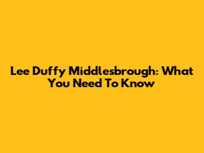 Lee Duffy Middlesbrough: What You Need To Know