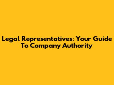 Legal Representatives: Your Guide To Company Authority