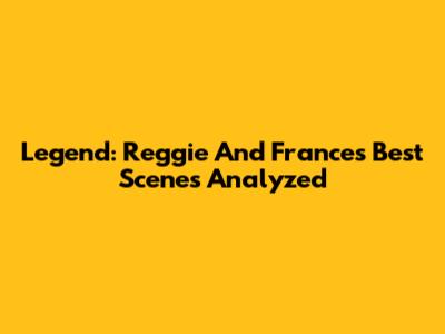 Legend: Reggie And Frances' Best Scenes Analyzed