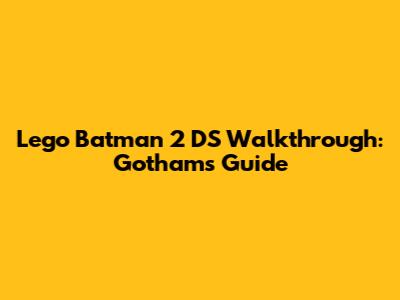 Lego Batman 2 DS Walkthrough: Gotham's Guide