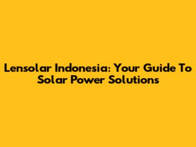 Lensolar Indonesia: Your Guide To Solar Power Solutions