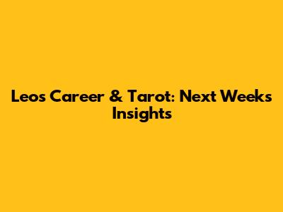 Leo's Career & Tarot: Next Week's Insights