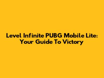 Level Infinite PUBG Mobile Lite: Your Guide To Victory