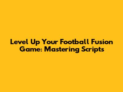 Level Up Your Football Fusion Game: Mastering Scripts