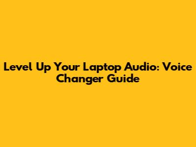 Level Up Your Laptop Audio: Voice Changer Guide