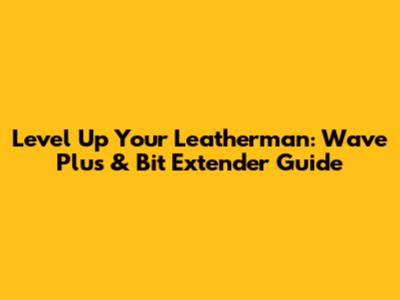 Level Up Your Leatherman: Wave Plus & Bit Extender Guide