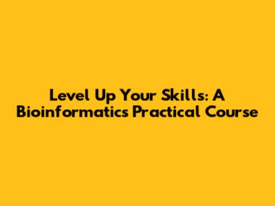 Level Up Your Skills: A Bioinformatics Practical Course