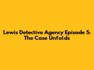Lewis Detective Agency Episode 5: The Case Unfolds