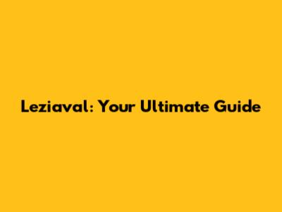 Leziaval: Your Ultimate Guide