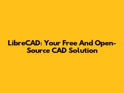 LibreCAD: Your Free And Open-Source CAD Solution