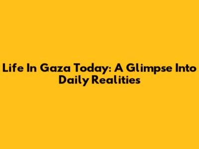 Life In Gaza Today: A Glimpse Into Daily Realities