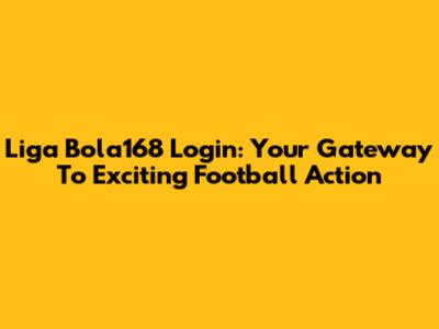 Liga Bola168 Login: Your Gateway To Exciting Football Action