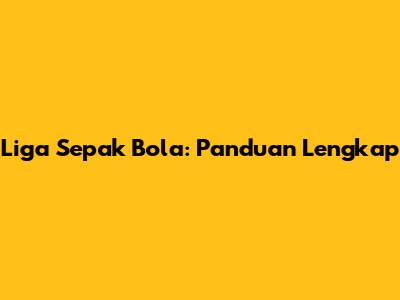 Liga Sepak Bola: Panduan Lengkap