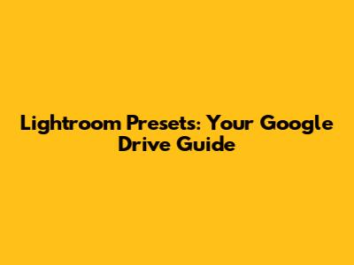 Lightroom Presets: Your Google Drive Guide