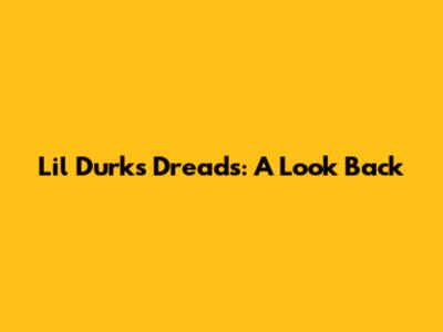 Lil Durk's Dreads: A Look Back
