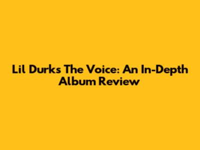 Lil Durk's The Voice: An In-Depth Album Review