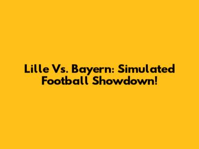 Lille Vs. Bayern: Simulated Football Showdown!