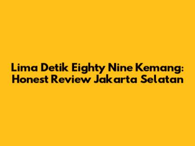 Lima Detik Eighty Nine Kemang: Honest Review Jakarta Selatan