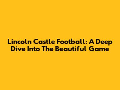 Lincoln Castle Football: A Deep Dive Into The Beautiful Game