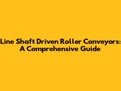 Line Shaft Driven Roller Conveyors: A Comprehensive Guide
