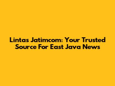 Lintas Jatimcom: Your Trusted Source For East Java News