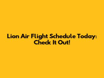 Lion Air Flight Schedule Today: Check It Out!