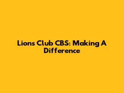 Lions Club CBS: Making A Difference