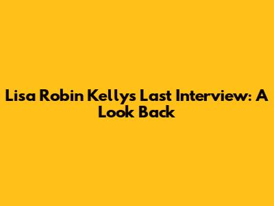 Lisa Robin Kelly's Last Interview: A Look Back