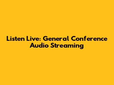 Listen Live: General Conference Audio Streaming