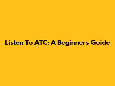 Listen To ATC: A Beginner's Guide