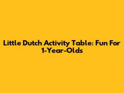Little Dutch Activity Table: Fun For 1-Year-Olds