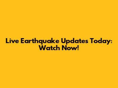 Live Earthquake Updates Today: Watch Now!